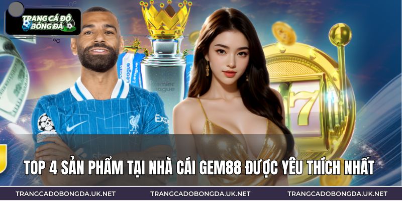 Top 4 sản phẩm tại nhà cái GEM88 được yêu thích nhất 